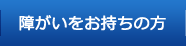 障がいをお持ちの方